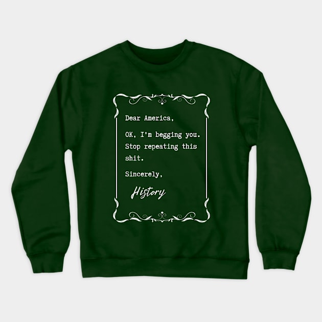 Dear America, Stop repeating this sh*t – History Crewneck Sweatshirt by ZanyPast